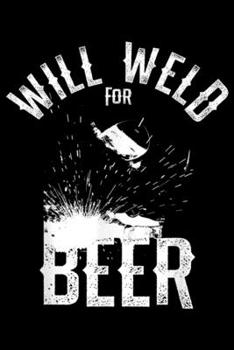 Paperback Will Weld for Beer: WILL WELD FOR BEER COOL FUNNY GIFT FOR WELDER HAPPY WELDING Journal/Notebook Blank Lined Ruled 6x9 100 Pages Book