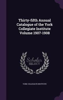 Hardcover Thirty-Fifth Annual Catalogue of the York Collegiate Institute Volume 1907-1908 Book