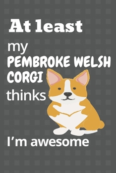 At least my Pembroke Welsh Corgi thinks I’m awesome: For Pembroke Welsh Corgi Dog Fans
