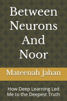 Paperback Between Neurons And Noor: How Deep Learning Led Me to the Deepest Truth Book