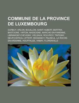 Paperback Commune de La Province de Luxembourg: Durbuy, Arlon, Bouillon, Saint-Hubert, Bertrix, Bastogne, Virton, Nassogne, Marche-En-Famenne, Libramont-Chevign [French] Book