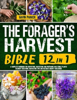 Paperback The Forager's Harvest Bible: [12 IN 1] A Complete Handbook for Identifying, Harvesting, and Preparing Wild Edible Plants Culinary Creations, Harves Book