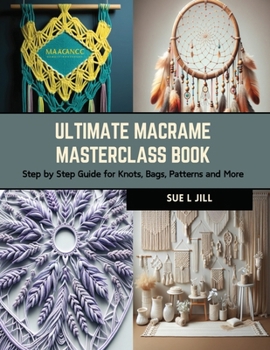 Paperback Ultimate Macrame Masterclass Book: Step by Step Guide for Knots, Bags, Patterns and More Book