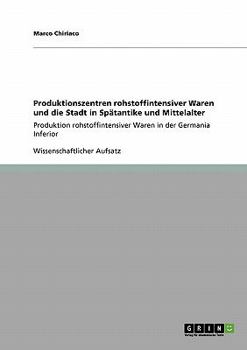 Paperback Produktionszentren rohstoffintensiver Waren und die Stadt in Spätantike und Mittelalter: Produktion rohstoffintensiver Waren in der Germania Inferior [German] Book