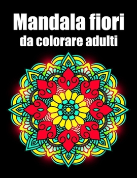 Mandala fiori da colorare adulti: libro 40 mandalas fiori grande semplici to complessi da colorare per adulti antistress regalo perfetto per il comple