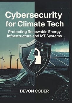 Paperback Cybersecurity for Climate Tech: Protecting Renewable Energy Infrastructure and IoT Systems Book