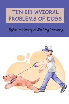 Paperback Ten Behavioral Problems Of Dogs: Effective Strategies For Dog Parenting: How To Fix Dog Behavior Problems Book