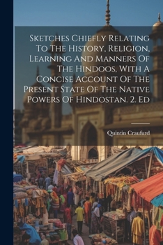 Paperback Sketches Chiefly Relating To The History, Religion, Learning And Manners Of The Hindoos, With A Concise Account Of The Present State Of The Native Pow Book