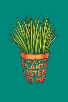 At Least My Plants Listen To Me: Gardening Journal, Garden Lover Notebook, Gift For Gardener, Birthday Present For Plants Lovers