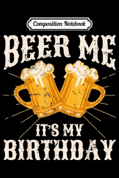 Composition Notebook: Beer Me It's My Birthday Humor Happy Birthday Gifts  Journal/Notebook Blank Lined Ruled 6x9 100 Pages