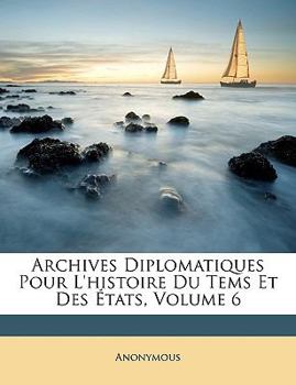 Paperback Archives Diplomatiques Pour l'Histoire Du Tems Et Des États, Volume 6 [French] Book