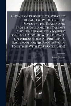 Paperback Choice of Pursuits; or, What to do, and why, Describing Seventy-five Trades and Professions, and the Talents and Temperaments Required for Each; Also, Book