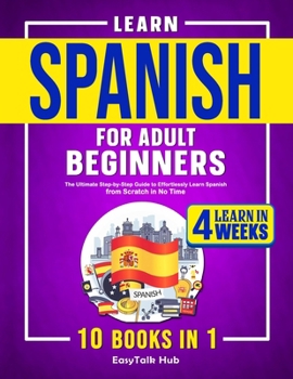 Paperback Learn Spanish for Adult Beginners: 10 Books in 1: The Ultimate Step-by-Step Guide to Effortlessly Learn Spanish from Scratch in No Time Book