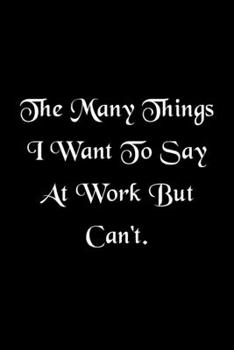 The Many Things I Want To Say At Work But Can't Humorous Minimalist Lined Notebook: Undated Daily Planner for Personal and Business Activities with ... to Get Organized (9 x 6 inches 120 pages)