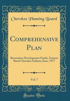 Hardcover Comprehensive Plan, Vol. 7: Recreation Development Guide, Eastern Band Cherokee Indians; June, 1977 (Classic Reprint) Book