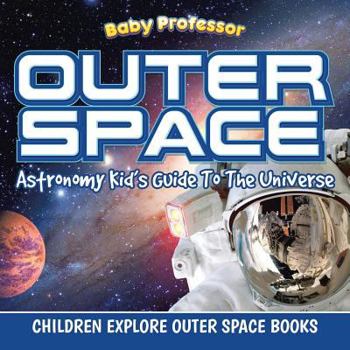 Paperback Outer Space: Astronomy Kid's Guide To The Universe - Children Explore Outer Space Books Book