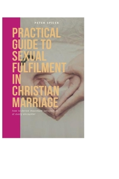 Paperback Practical guide to sexual fulfilment in Christian marriage: How to derive maximum pleasure at every encounter Book