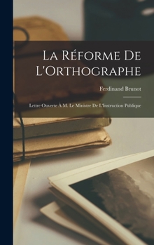 Hardcover La Réforme De L'Orthographe: Lettre Ouverte À M. Le Ministre De L'Instruction Publique [French] Book