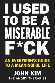 Paperback I Used to Be a Miserable F*ck: An Everyman's Guide to a Meaningful Life Book