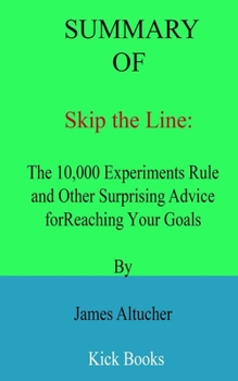 Paperback Summary of Skip the Line: The 10,000 Experiments Rule and Other Surprising Advice for Reaching Your Goals By James Altucher Book