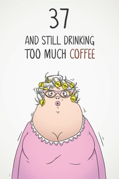 37 & Still Drinking Too Much Coffee: Funny Women's 37th Birthday 122 Page Diary Journal Notebook Gift For Coffee Lovers
