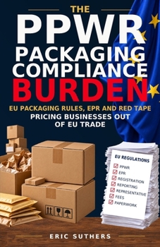 The PPWR Packaging Compliance Burden: EPR, Packaging Waste and Red Tape: EU Packaging Rules and the Cost of Trade — Pricing Businesses Out of the EU Market