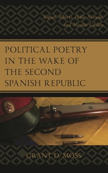 Political Poetry in the Wake of the Second Spanish Republic: Rafael Alberti, Pablo Neruda, and Nicol�s Guill�n