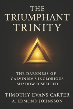 Paperback The Triumphant Trinity: The Darkness of Calvinism's Inglorious Shadow Dispelled Book