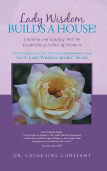 Lady Wisdom Builds a House! : Building and Leading Well by Establishing Habits of Wisdom