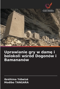 Uprawianie gry w dame i bolokoli wsród Dogonów i Bamananów (Polish Edition)