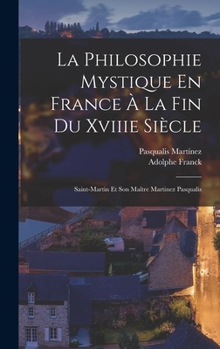 Hardcover La Philosophie Mystique En France À La Fin Du Xviiie Siècle: Saint-Martin Et Son Maître Martinez Pasqualis [French] Book