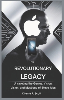 Paperback The Revolutionary Legacy: Unraveling the Genius, Vision, and Mystique of Steve Jobs Book