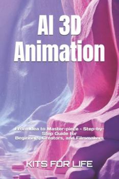 Paperback AI 3D Animation: From Idea to Master-piece - Step-by-Step Guide for Begin-ners, Creators, and Filmmakers: Master AI Tools for 3D Modeling, Rigging, An Book