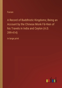 Paperback A Record of Buddhistic Kingdoms; Being an Account by the Chinese Monk Fâ-Hien of his Travels in India and Ceylon (A.D. 399-414): in large print Book