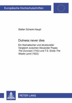 «Dulness Never Dies«: Ein Thematischer Und Struktureller Vergleich Zwischen Alexander Popes «The Dunciad» (1742) Und T. S. Eliots «The Waste