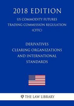 Paperback Derivatives Clearing Organizations and International Standards (US Commodity Futures Trading Commission Regulation) (CFTC) (2018 Edition) Book