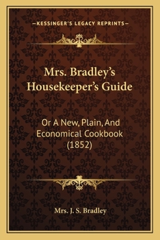 Mrs. Bradley's Housekeeper's Guide: Or A New, Plain, And Economical Cookbook