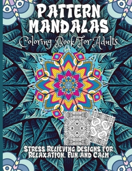 Pattern Mandala Coloring Book For Adults: Stress Relieving Designs for Relaxation, Fun and Calm