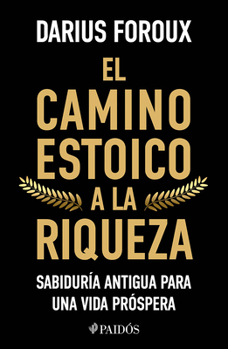 El Camino Estoico a la Riqueza: Sabiduría Antigua Para Una Vida Próspera / The Stoic Path to Wealth: Ancient Wisdom for Enduring Prosperity (Spanish Edition)