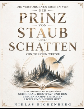 Die verborgenen Ebenen von Der Prinz von Staub und Schatten von Torsten Weitze: Eine literarische Analyse über Schicksal, Identität und den ewigen Kampf zwischen Licht und Dunkelheit (German Edition)