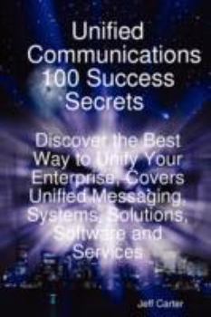 Paperback Unified Communications 100 Success Secrets Discover the Best Way to Unify Your Enterprise, Covers Unified Messaging, Systems, Solutions, Software and Book