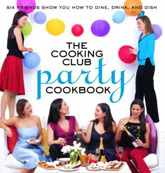 Paperback The Cooking Club Party Cookbook: Six Friends Show You How to Dine, Drink, and Dish Book