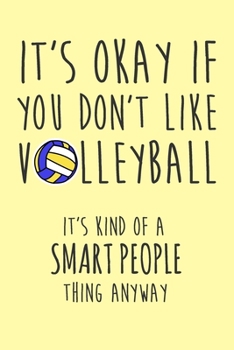 It's Okay If You Don't Like Volleyball It's Kind Of A Smart People Thing Anyway: 6x9" Lined Notebook/Journal Funny Gift Idea For Volleyball, Beach Volleyball Players