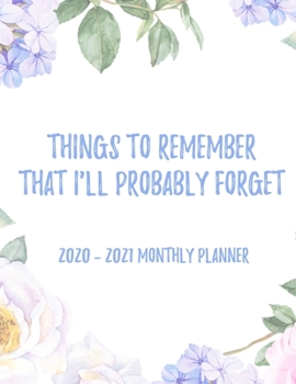 Things To Remember That I'll Probably Forget 2020 - 2021 Monthly Planner: 2 Year Monthly Floral Academic Calendar Planner & Journal