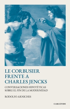 Le Corbusier frente a Charles Jencks: Conversaciones hipotéticas sobre el fin de la modernidad (SERIE FICCIÓN TEÓRICA)