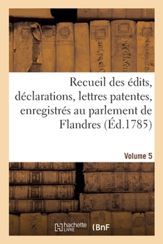 Paperback Recueil Des Édits, Déclarations, Lettres Patentes, Enregistrés Au Parlement de Flandres: Des Arrêts Du Conseil d'État Particuliers À Son Ressort. Volu [French] Book