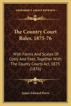 Paperback The Country Court Rules, 1875-76: With Forms And Scales Of Costs And Fees, Together With The County Courts Act, 1875 (1876) Book