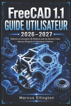 FreeCAD 1.1 GUIDE DE L'UTILISATEUR 2026-2027: Maîtrisez la conception 3D moderne grâce aux outils les plus récents, aux conseils d'experts et aux techniques créatives. (French Edition)