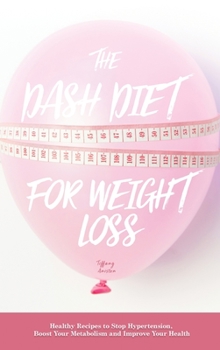 The Dash Diet for Weight Loss: Healthy Recipes to Stop Hypertension, Boost Your Metabolism and Improve Your Health