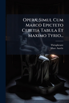 Opera, Simul Cum Marco Epicteto Cebetia Tabula Et Maximo Tyrio... (Latin Edition)